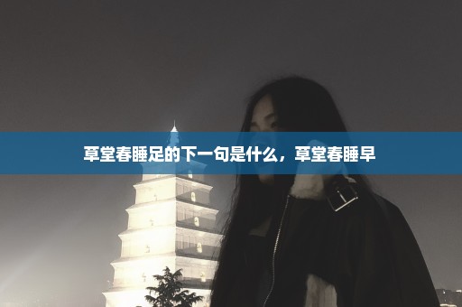 草堂春睡足的下一句是什么，草堂春睡早 