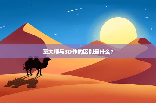 草大师与3D作的区别是什么？