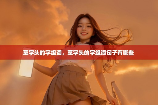 草字头的字组词，草字头的字组词句子有哪些 