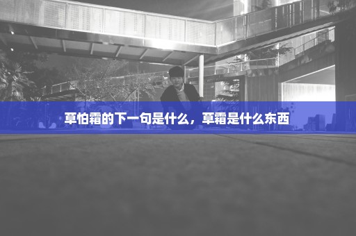 草怕霜的下一句是什么，草霜是什么东西 