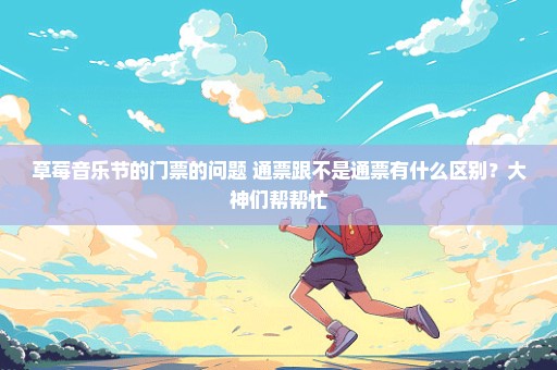 草莓音乐节的门票的问题 通票跟不是通票有什么区别？大神们帮帮忙