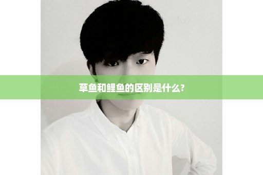 草鱼和鲤鱼的区别是什么?