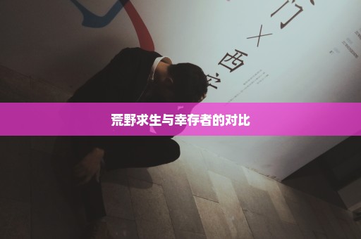 荒野求生与幸存者的对比