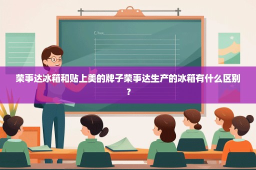 荣事达冰箱和贴上美的牌子荣事达生产的冰箱有什么区别？