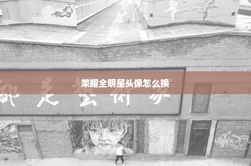 荣耀全明星头像怎么换