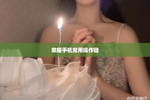 荣耀手机常用操作键