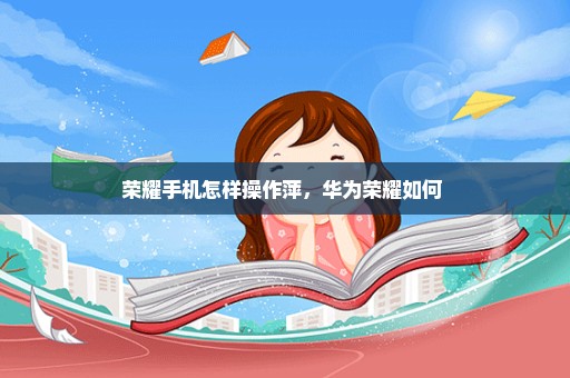 荣耀手机怎样操作萍，华为荣耀如何 