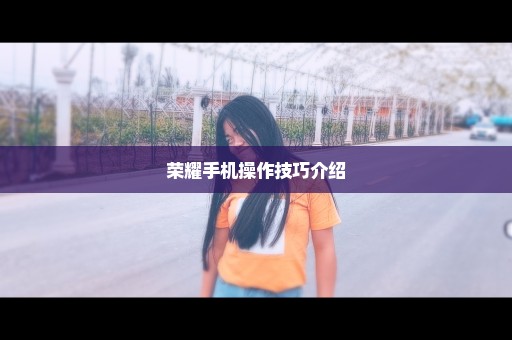 荣耀手机操作技巧介绍