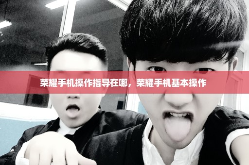 荣耀手机操作指导在哪，荣耀手机基本操作 