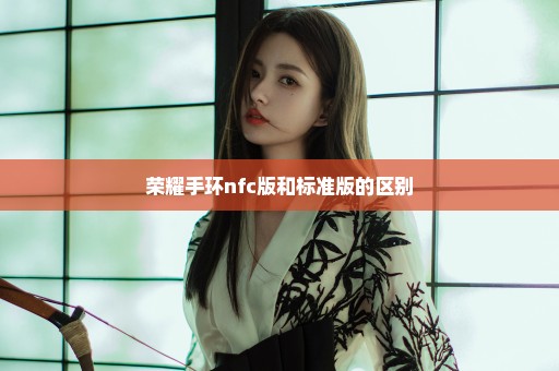 荣耀手环nfc版和标准版的区别