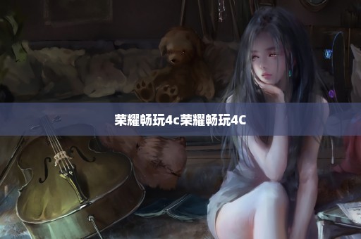荣耀畅玩4c荣耀畅玩4C
