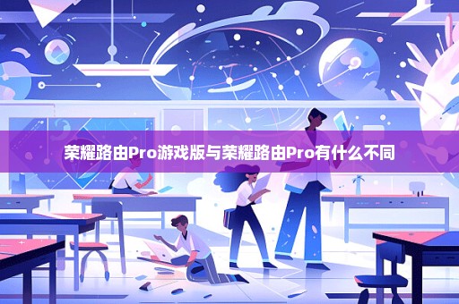 荣耀路由Pro游戏版与荣耀路由Pro有什么不同