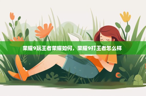 荣耀9玩王者荣耀如何，荣耀9打王者怎么样 