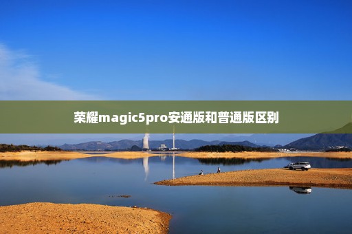 荣耀magic5pro安通版和普通版区别