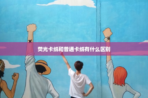 荧光卡纸和普通卡纸有什么区别
