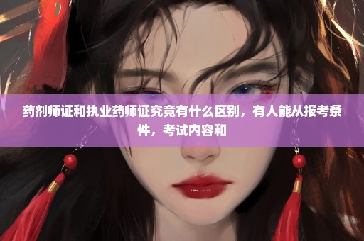 药剂师证和执业药师证究竟有什么区别，有人能从报考条件，考试内容和