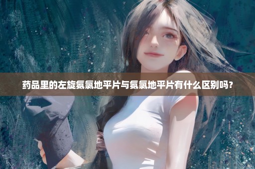 药品里的左旋氨氯地平片与氨氯地平片有什么区别吗？