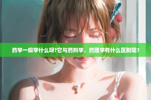 药学一般学什么呀?它与药剂学，药理学有什么区别呢？