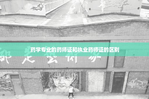 药学专业的药师证和执业药师证的区别