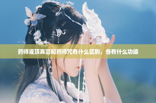 药师灌顶真言和药师咒有什么区别，各有什么功德