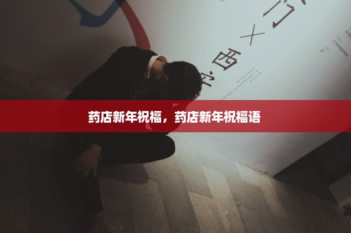 药店新年祝福，药店新年祝福语 