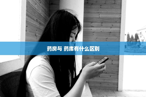 药房与 药库有什么区别