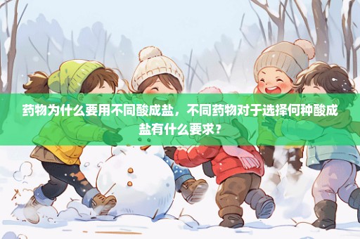 药物为什么要用不同酸成盐，不同药物对于选择何种酸成盐有什么要求？
