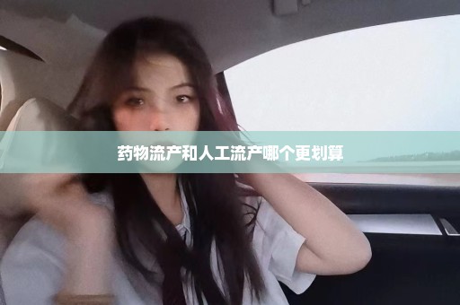 药物流产和人工流产哪个更划算