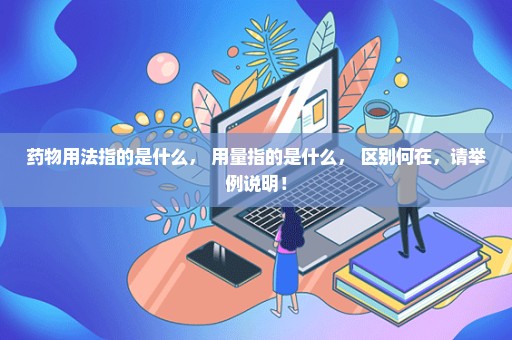 药物用法指的是什么， 用量指的是什么， 区别何在，请举例说明！