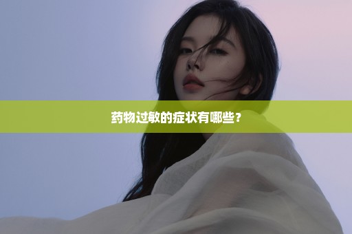 药物过敏的症状有哪些？