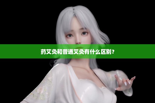 药艾灸和普通艾灸有什么区别？
