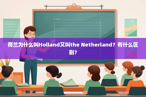 荷兰为什么叫Holland又叫the Netherland？有什么区别？