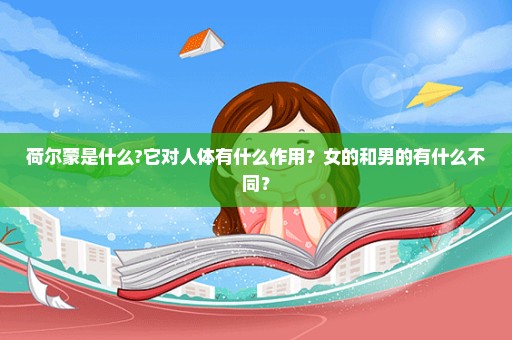 荷尔蒙是什么?它对人体有什么作用？女的和男的有什么不同？