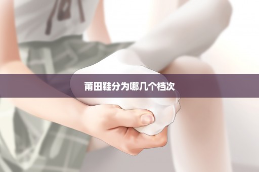 莆田鞋分为哪几个档次