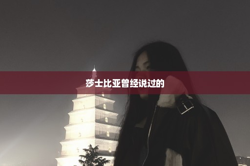 莎士比亚曾经说过的