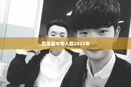 莒南县中考人数2023年