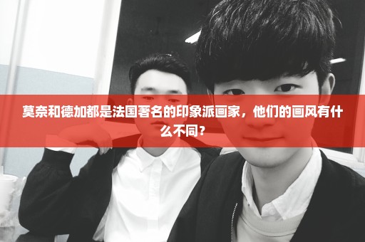 莫奈和德加都是法国著名的印象派画家，他们的画风有什么不同？