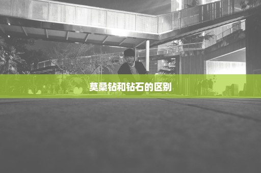 莫桑钻和钻石的区别