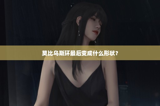 莫比乌斯环最后变成什么形状？