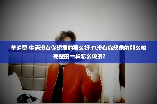 莫泊桑 生活没有你想象的那么好 也没有你想象的那么糟 完整的一段怎么说的?