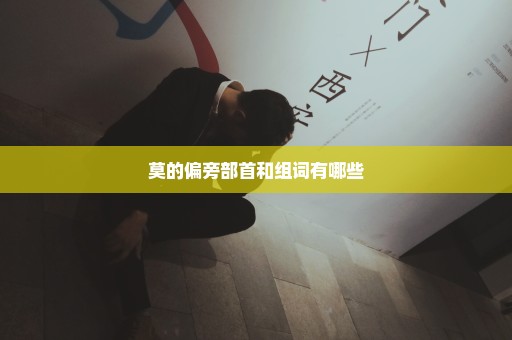 莫的偏旁部首和组词有哪些