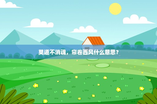 莫道不消魂，帘卷西风什么意思？