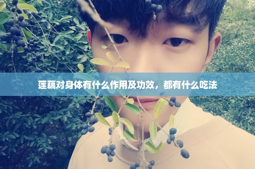 莲藕对身体有什么作用及功效，都有什么吃法