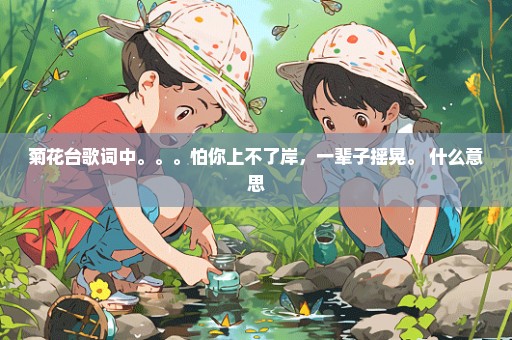 菊花台歌词中。。。怕你上不了岸，一辈子摇晃。 什么意思