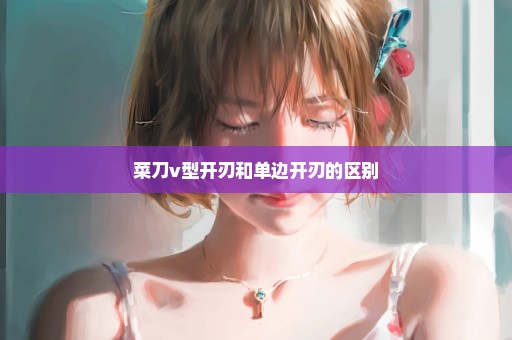 菜刀v型开刃和单边开刃的区别