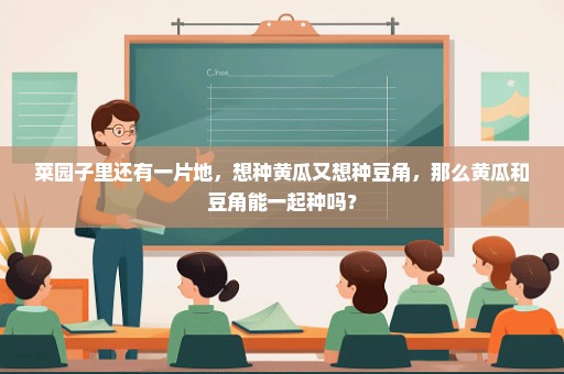 菜园子里还有一片地，想种黄瓜又想种豆角，那么黄瓜和豆角能一起种吗？