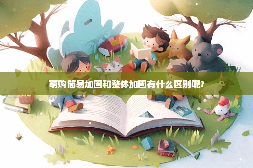 萌购简易加固和整体加固有什么区别呢?