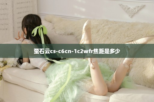 萤石云cs-c6cn-1c2wfr焦距是多少