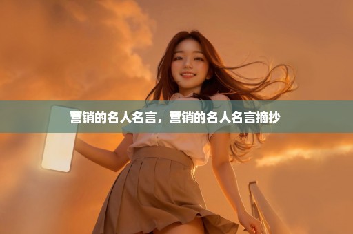 营销的名人名言，营销的名人名言摘抄 