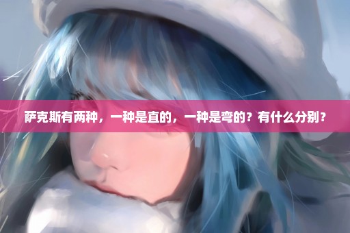 萨克斯有两种，一种是直的，一种是弯的？有什么分别？